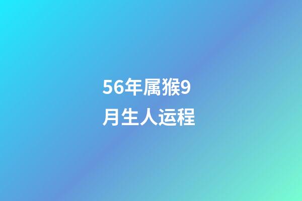 56年属猴9月生人运程 (属猴的56年生人今年多大)